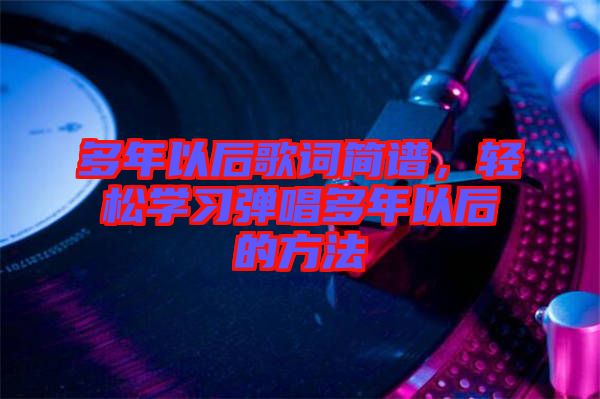 多年以后歌詞簡譜，輕松學(xué)習(xí)彈唱多年以后的方法