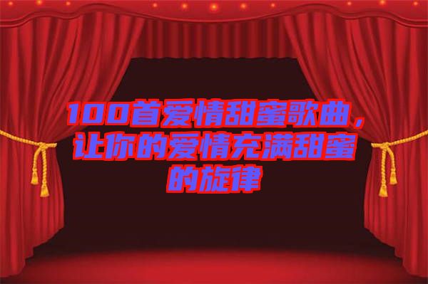 100首愛情甜蜜歌曲，讓你的愛情充滿甜蜜的旋律