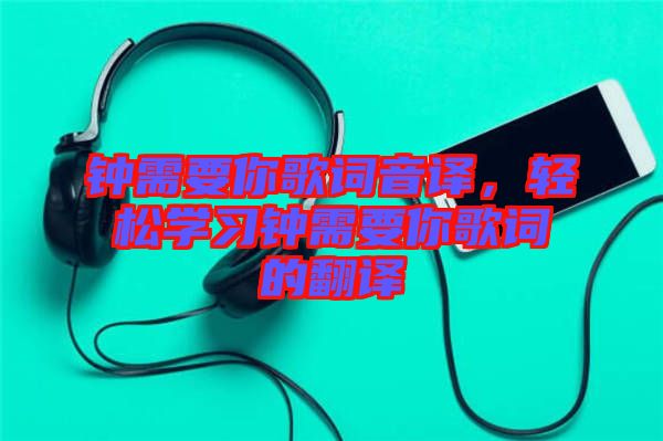 鐘需要你歌詞音譯，輕松學(xué)習(xí)鐘需要你歌詞的翻譯