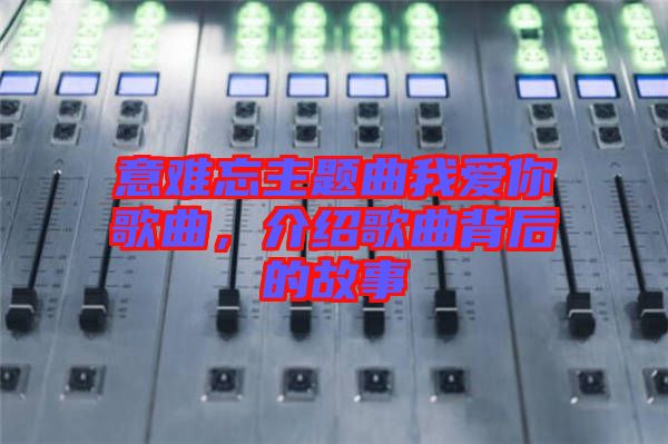 意難忘主題曲我愛你歌曲，介紹歌曲背后的故事