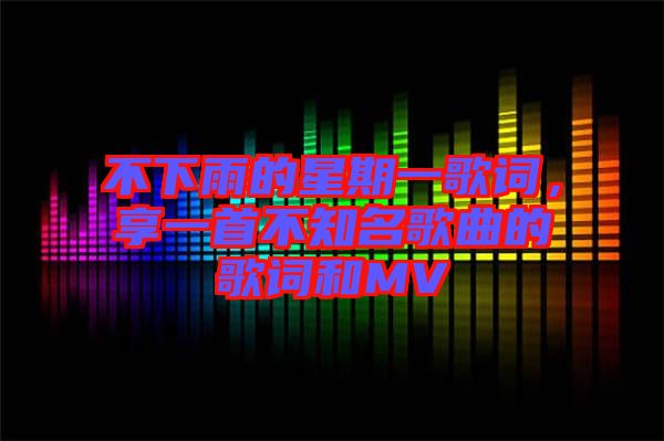 不下雨的星期一歌詞，享一首不知名歌曲的歌詞和MV