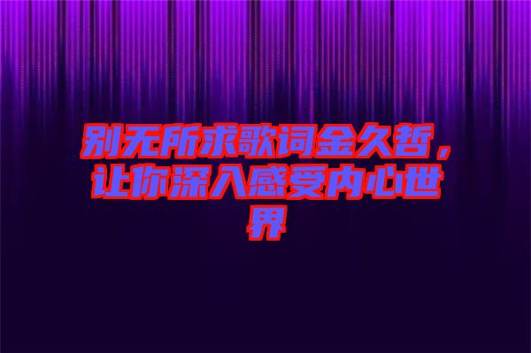 別無所求歌詞金久哲，讓你深入感受內(nèi)心世界