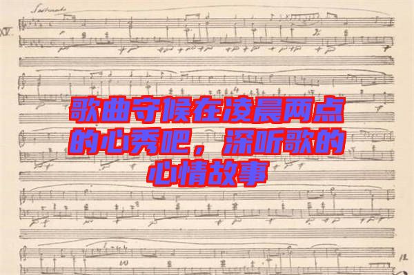 歌曲守候在凌晨?jī)牲c(diǎn)的心秀吧，深聽(tīng)歌的心情故事