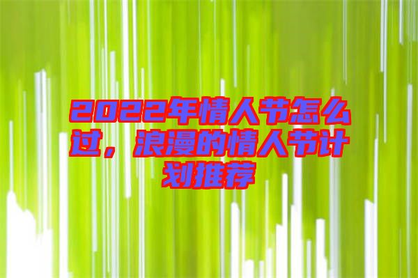 2022年情人節(jié)怎么過，浪漫的情人節(jié)計(jì)劃推薦