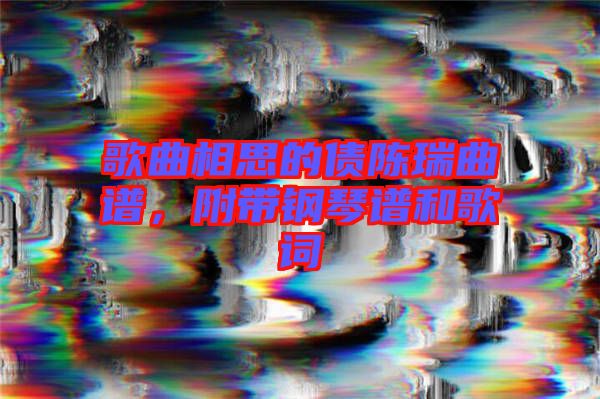 歌曲相思的債陳瑞曲譜，附帶鋼琴譜和歌詞