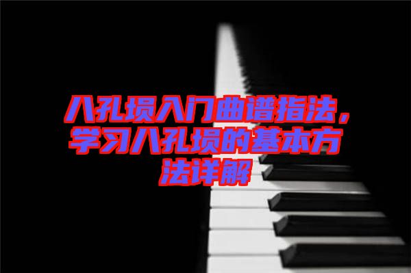 八孔塤入門曲譜指法，學(xué)習(xí)八孔塤的基本方法詳解