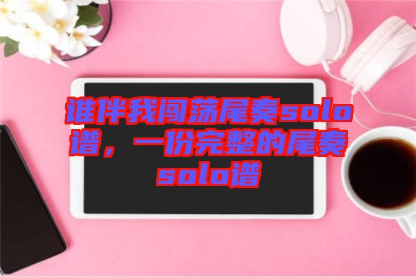 誰伴我闖蕩尾奏solo譜，一份完整的尾奏solo譜