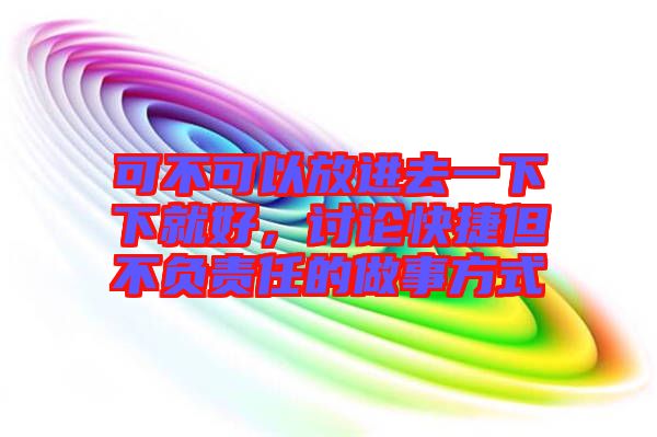 可不可以放進去一下下就好，討論快捷但不負責任的做事方式