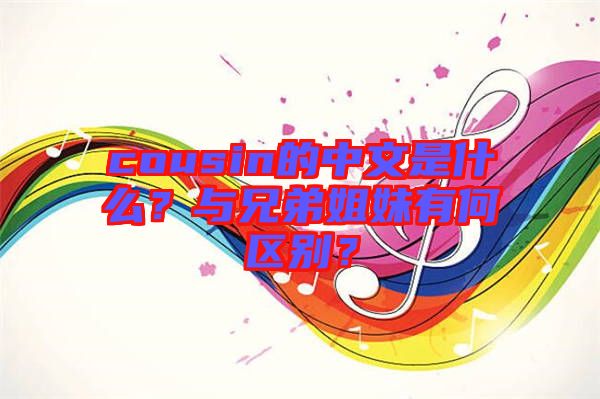 cousin的中文是什么？與兄弟姐妹有何區(qū)別？