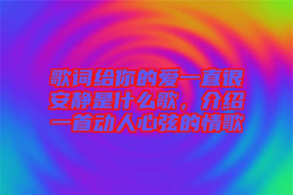 歌詞給你的愛一直很安靜是什么歌，介紹一首動人心弦的情歌