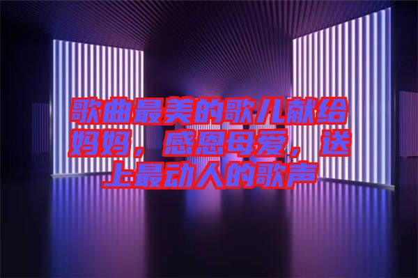 歌曲最美的歌兒獻(xiàn)給媽媽，感恩母愛，送上最動(dòng)人的歌聲