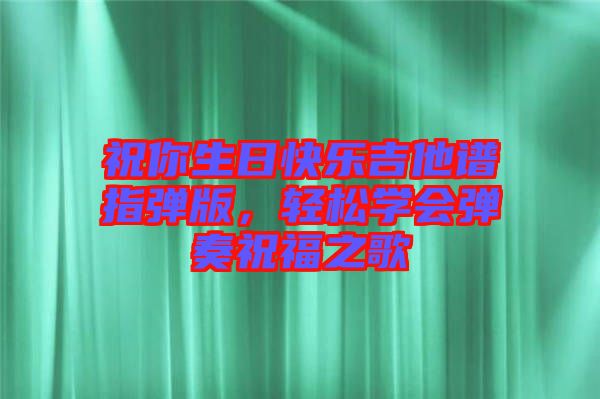 祝你生日快樂(lè)吉他譜指彈版，輕松學(xué)會(huì)彈奏祝福之歌