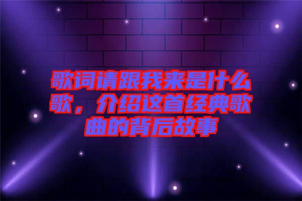 歌詞請跟我來是什么歌，介紹這首經典歌曲的背后故事