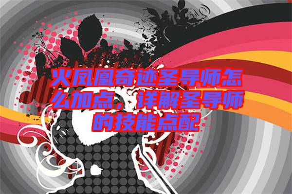 火鳳凰奇跡圣導(dǎo)師怎么加點，詳解圣導(dǎo)師的技能點配