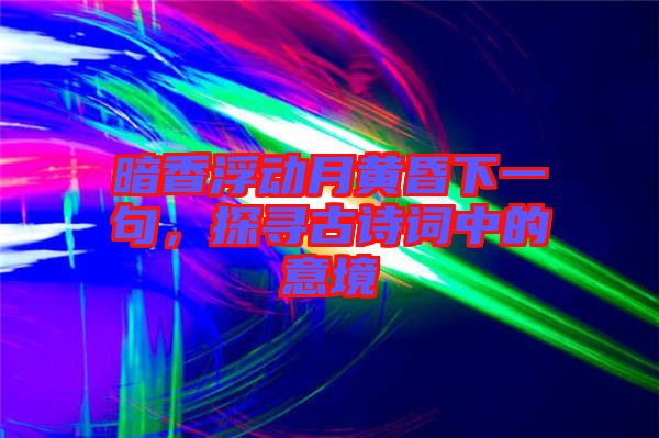 暗香浮動月黃昏下一句，探尋古詩詞中的意境