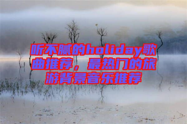 聽不膩的holiday歌曲推薦，最熱門的旅游背景音樂推薦