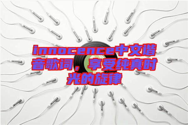 innocence中文諧音歌詞，享受純真時(shí)光的旋律