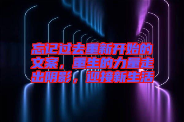 忘記過去重新開始的文案，重生的力量走出陰影，迎接新生活