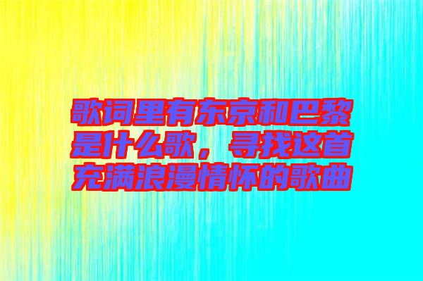 歌詞里有東京和巴黎是什么歌，尋找這首充滿浪漫情懷的歌曲