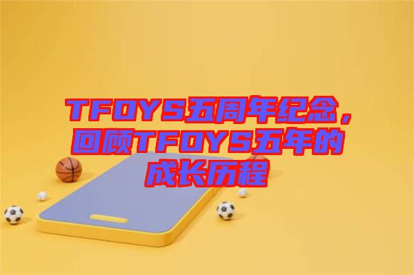 TFOYS五周年紀(jì)念，回顧TFOYS五年的成長歷程