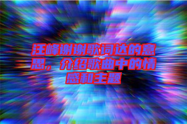 汪峰謝謝歌詞達(dá)的意思，介紹歌曲中的情感和主題