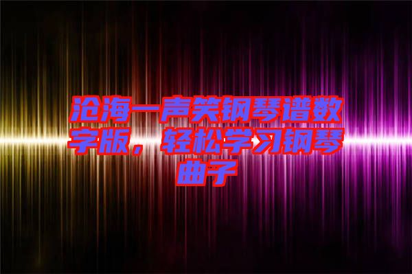 滄海一聲笑鋼琴譜數(shù)字版，輕松學(xué)習(xí)鋼琴曲子