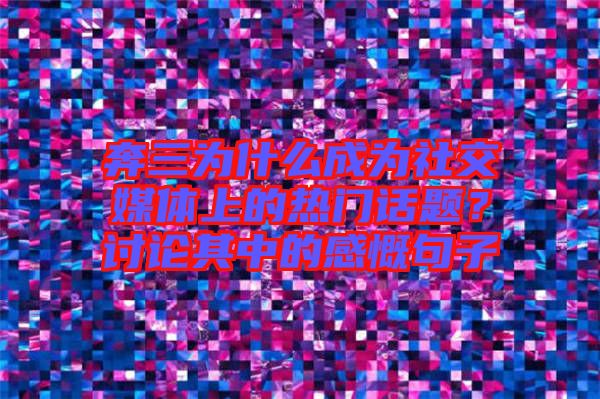 奔三為什么成為社交媒體上的熱門話題？討論其中的感慨句子