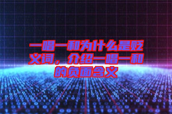 一唱一和為什么是貶義詞，介紹一唱一和的負(fù)面含義