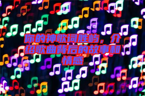 你的神歌詞勝嶼，介紹歌曲背后的故事和情感