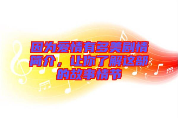 因?yàn)閻矍橛卸嗝绖∏楹?jiǎn)介，讓你了解這部的故事情節(jié)