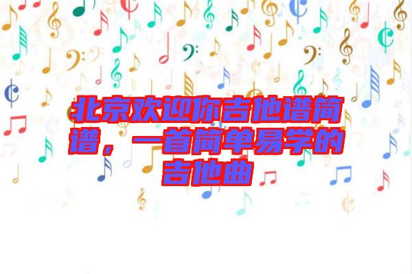 北京歡迎你吉他譜簡(jiǎn)譜，一首簡(jiǎn)單易學(xué)的吉他曲