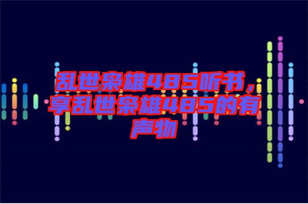 亂世梟雄485聽書，享亂世梟雄485的有聲物