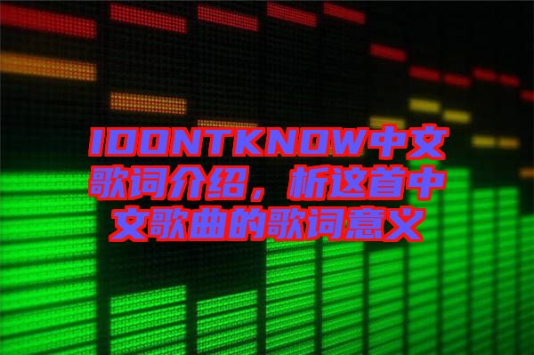 IDONTKNOW中文歌詞介紹，析這首中文歌曲的歌詞意義