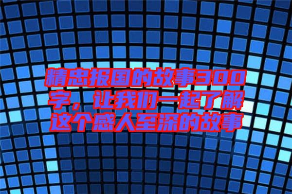 精忠報國的故事300字，讓我們一起了解這個感人至深的故事