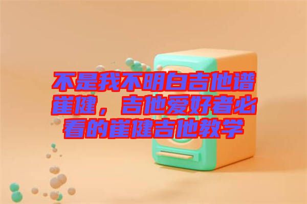 不是我不明白吉他譜崔健，吉他愛好者必看的崔健吉他教學(xué)