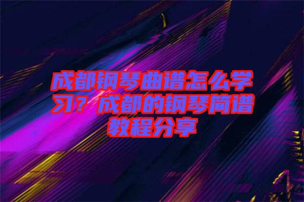 成都鋼琴曲譜怎么學(xué)習(xí)？成都的鋼琴簡譜教程分享