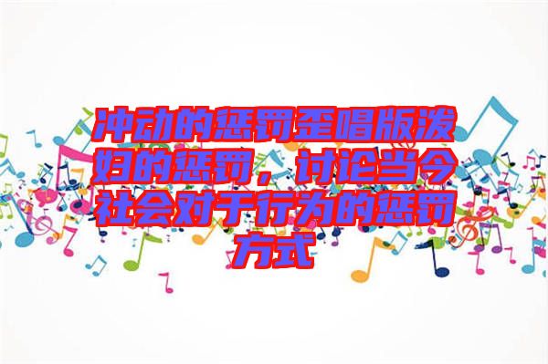 沖動的懲罰歪唱版潑婦的懲罰，討論當今社會對于行為的懲罰方式