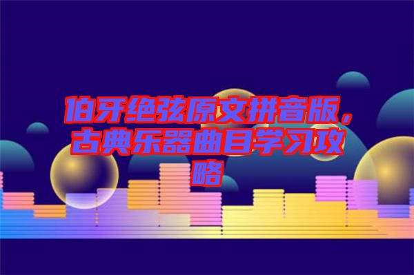 伯牙絕弦原文拼音版，古典樂器曲目學(xué)習(xí)攻略