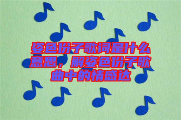 姿色份子歌詞是什么意思，解姿色份子歌曲中的情感達(dá)