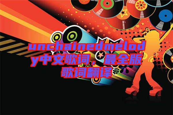 unchainedmelody中文歌詞，最全版歌詞翻譯