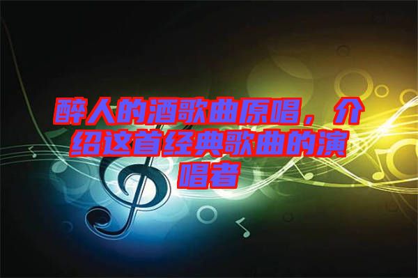 醉人的酒歌曲原唱，介紹這首經(jīng)典歌曲的演唱者