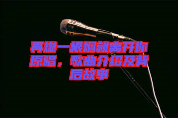 再燃一根煙就離開你原唱，歌曲介紹及背后故事