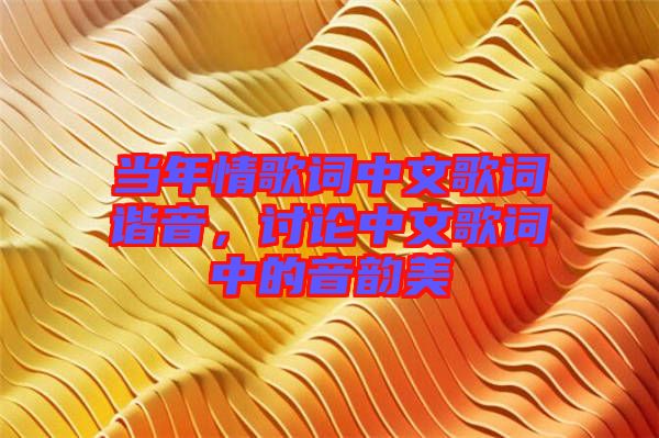 當年情歌詞中文歌詞諧音，討論中文歌詞中的音韻美