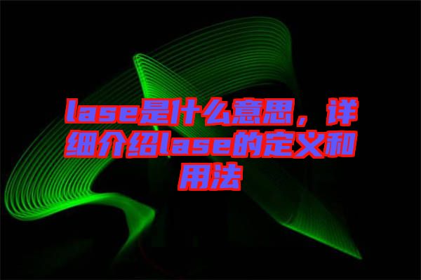 lase是什么意思，詳細介紹lase的定義和用法