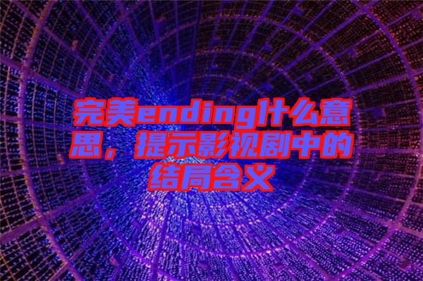 完美ending什么意思，提示影視劇中的結(jié)局含義