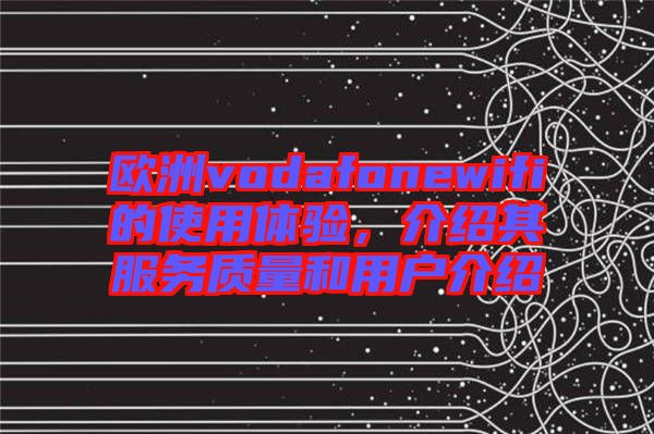 歐洲vodafonewifi的使用體驗，介紹其服務質量和用戶介紹