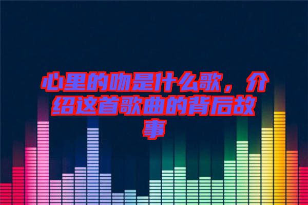 心里的吻是什么歌，介紹這首歌曲的背后故事