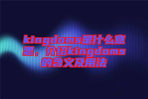 kingdoms是什么意思，介紹kingdoms的含義及用法