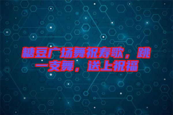 糖豆廣場舞祝壽歌，跳一支舞，送上祝福