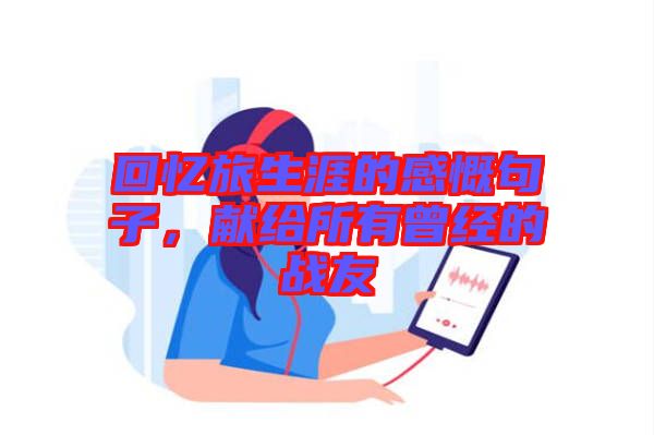 回憶旅生涯的感慨句子，獻(xiàn)給所有曾經(jīng)的戰(zhàn)友